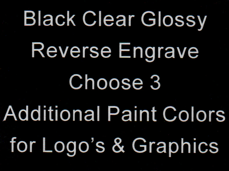 Black Clear Glossy Reverse Engrave Choose 3 Additional Paint Colors for Logo's and Graphics
